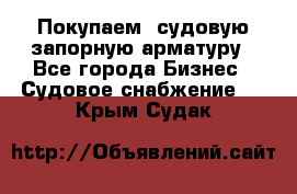 Покупаем  судовую запорную арматуру - Все города Бизнес » Судовое снабжение   . Крым,Судак